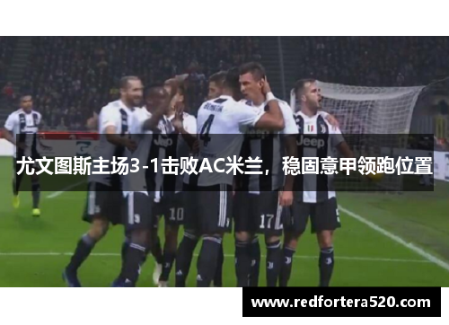尤文图斯主场3-1击败AC米兰，稳固意甲领跑位置