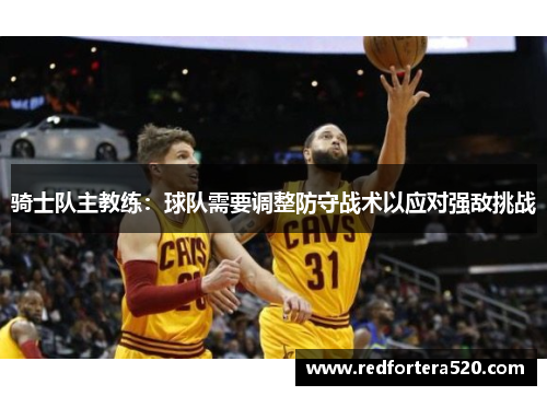 骑士队主教练：球队需要调整防守战术以应对强敌挑战