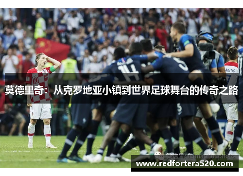 莫德里奇：从克罗地亚小镇到世界足球舞台的传奇之路