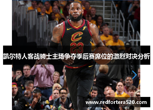 凯尔特人客战骑士主场争夺季后赛席位的激烈对决分析