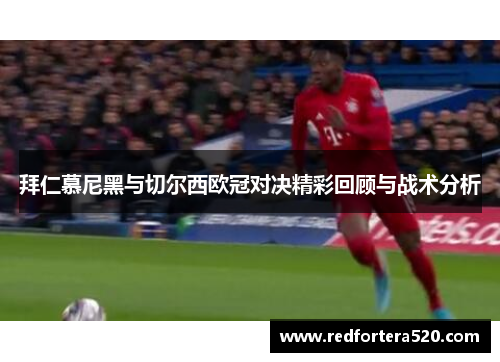 拜仁慕尼黑与切尔西欧冠对决精彩回顾与战术分析