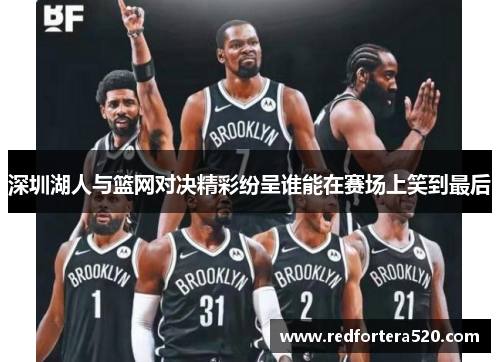 深圳湖人与篮网对决精彩纷呈谁能在赛场上笑到最后