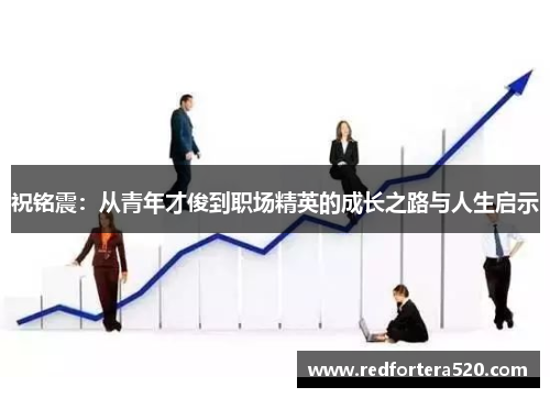 祝铭震：从青年才俊到职场精英的成长之路与人生启示