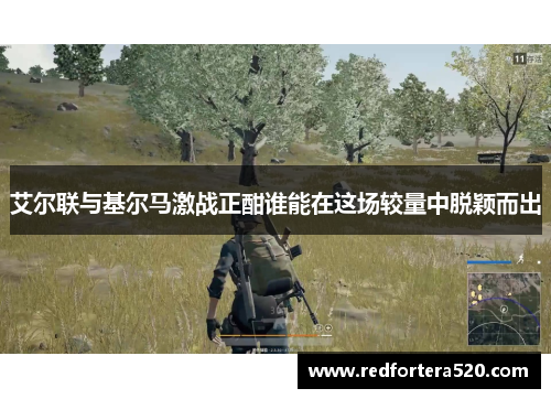 艾尔联与基尔马激战正酣谁能在这场较量中脱颖而出